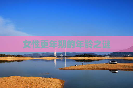 女性更年期的年龄之谜