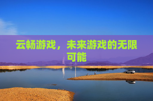 云畅游戏，未来游戏的无限可能