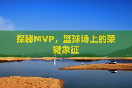 探秘MVP，篮球场上的荣耀象征