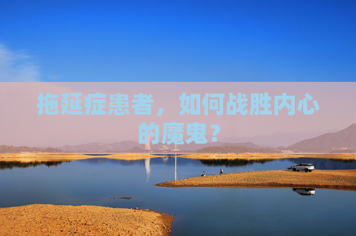 拖延症患者，如何战胜内心的魔鬼？