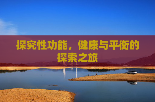探究性功能，健康与平衡的探索之旅
