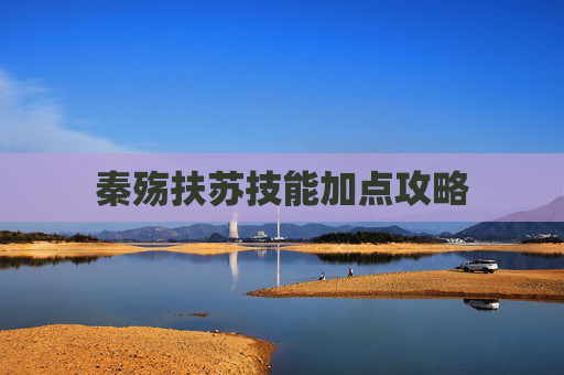 秦殇扶苏技能加点攻略