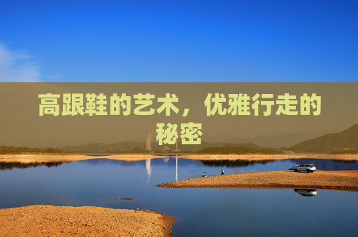 高跟鞋的艺术，优雅行走的秘密