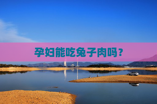 孕妇能吃兔子肉吗？