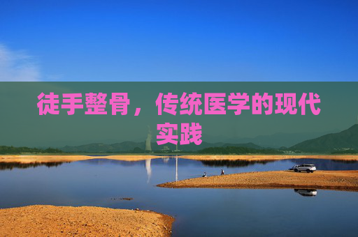 徒手整骨，传统医学的现代实践