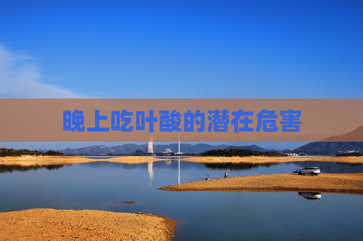晚上吃叶酸的潜在危害