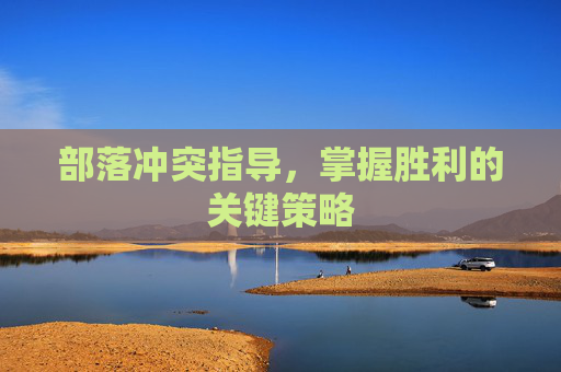 部落冲突指导，掌握胜利的关键策略