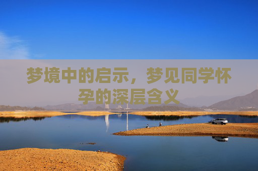 梦境中的启示，梦见同学怀孕的深层含义