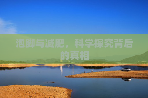 泡脚与减肥，科学探究背后的真相