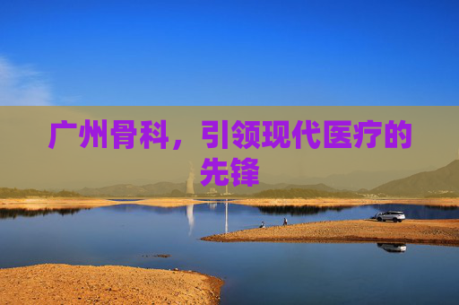 广州骨科，引领现代医疗的先锋