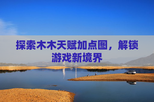 探索木木天赋加点图，解锁游戏新境界