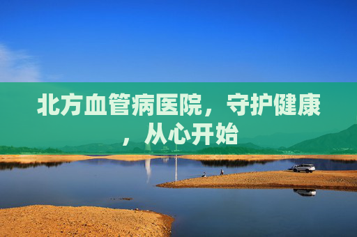 北方血管病医院，守护健康，从心开始