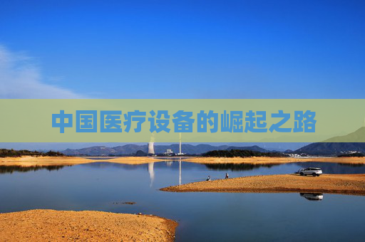 中国医疗设备的崛起之路