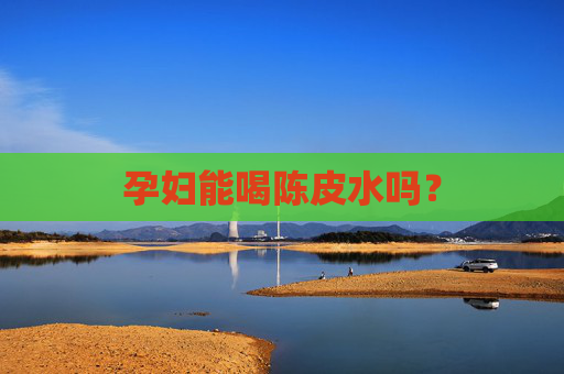 孕妇能喝陈皮水吗？