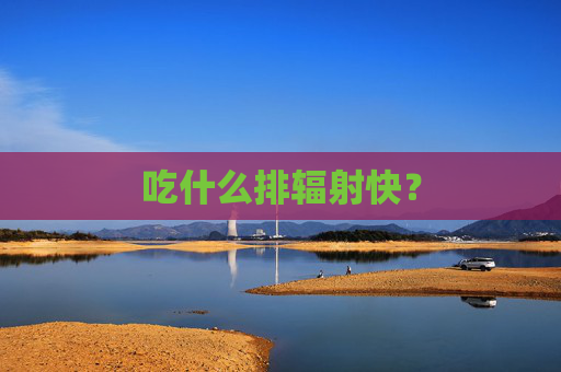 吃什么排辐射快？