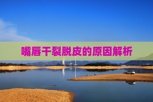 嘴唇干裂脱皮的原因解析
