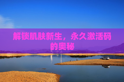解锁肌肤新生，永久激活码的奥秘