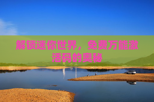 解锁迷你世界，免费万能激活码的奥秘