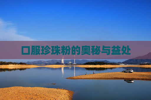 口服珍珠粉的奥秘与益处