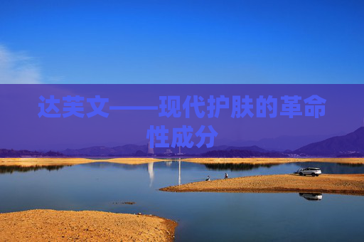 达芙文——现代护肤的革命性成分