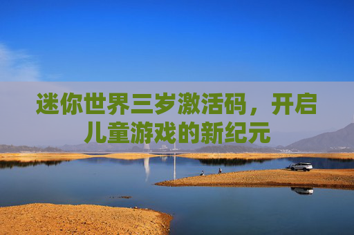 迷你世界三岁激活码，开启儿童游戏的新纪元