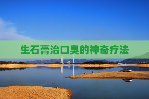 生石膏治口臭的神奇疗法