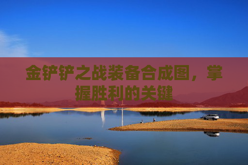 金铲铲之战装备合成图，掌握胜利的关键