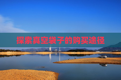 探索真空袋子的购买途径