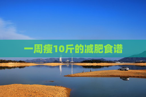 一周瘦10斤的减肥食谱
