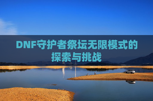 DNF守护者祭坛无限模式的探索与挑战