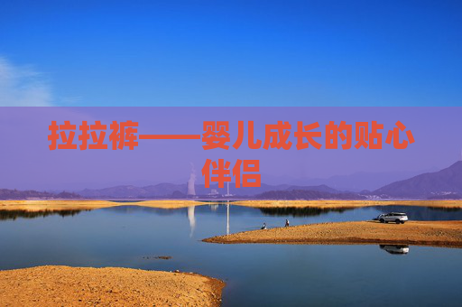 拉拉裤——婴儿成长的贴心伴侣