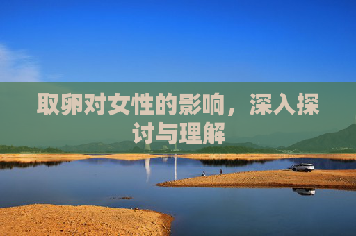 取卵对女性的影响，深入探讨与理解