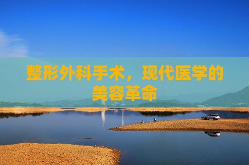 整形外科手术，现代医学的美容革命