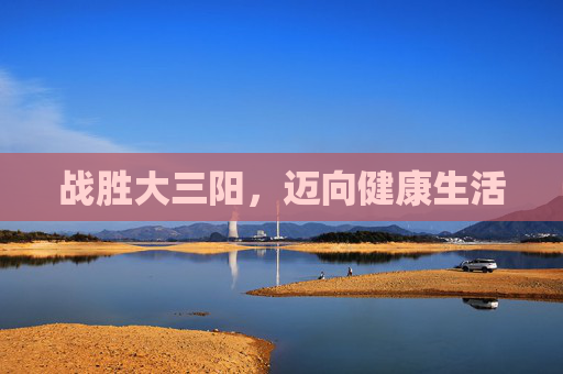 战胜大三阳，迈向健康生活