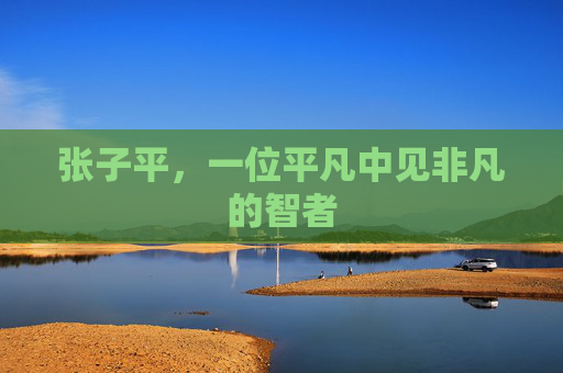 张子平，一位平凡中见非凡的智者