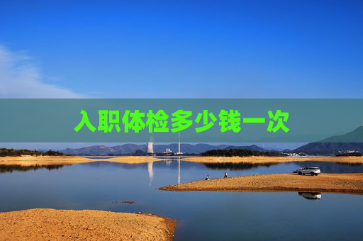 入职体检多少钱一次