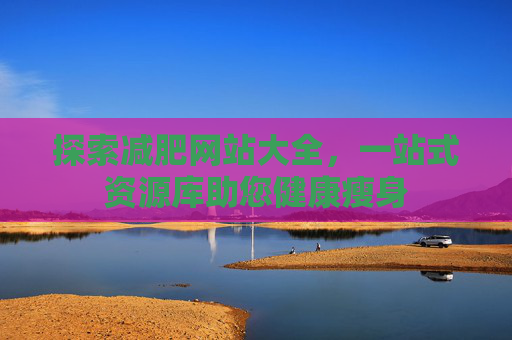 探索减肥网站大全，一站式资源库助您健康瘦身