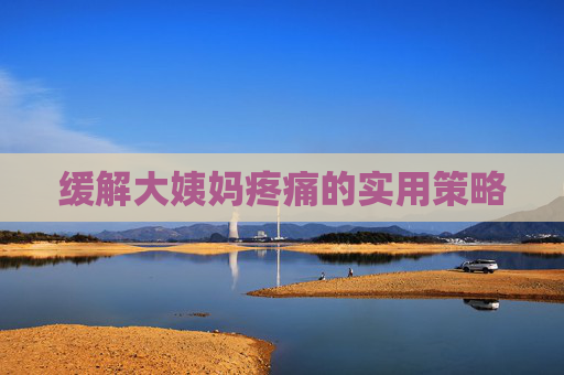 缓解大姨妈疼痛的实用策略