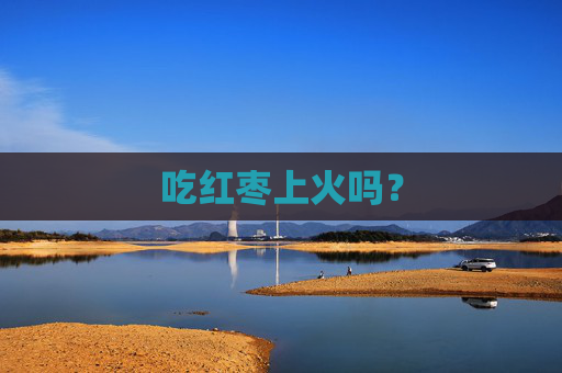 吃红枣上火吗？