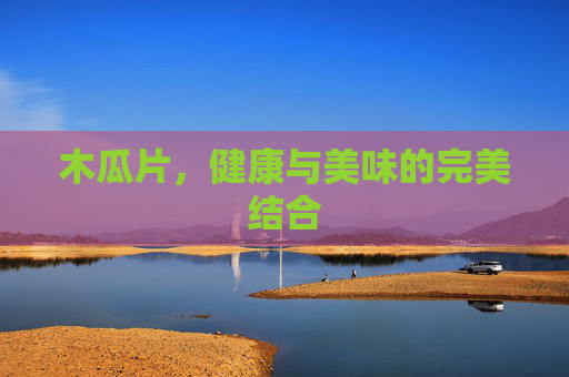 木瓜片，健康与美味的完美结合