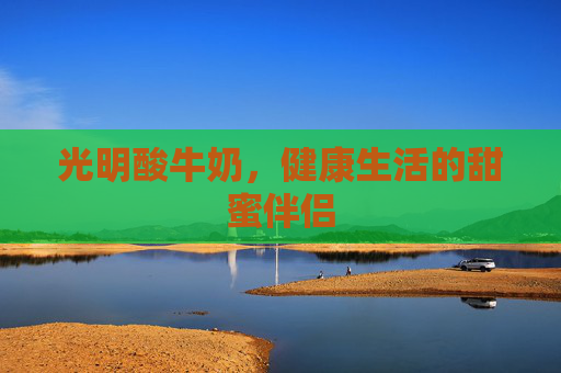 光明酸牛奶，健康生活的甜蜜伴侣
