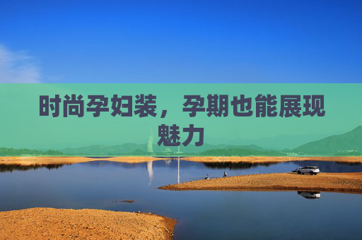 时尚孕妇装，孕期也能展现魅力