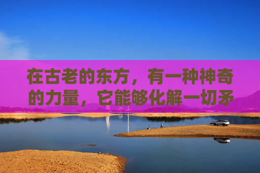 在古老的东方，有一种神奇的力量，它能够化解一切矛盾，平息所有的纷争。这种力量，就是降降