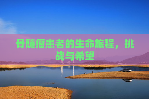 骨髓瘤患者的生命旅程，挑战与希望