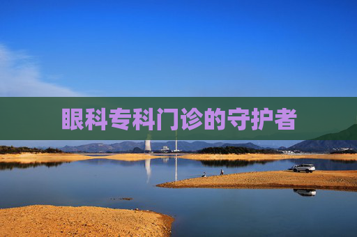 眼科专科门诊的守护者