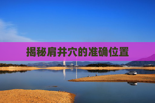 揭秘肩井穴的准确位置