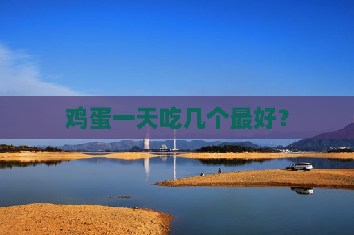 鸡蛋一天吃几个最好？