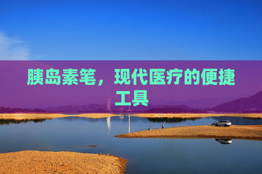 胰岛素笔，现代医疗的便捷工具