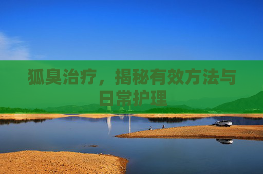 狐臭治疗，揭秘有效方法与日常护理