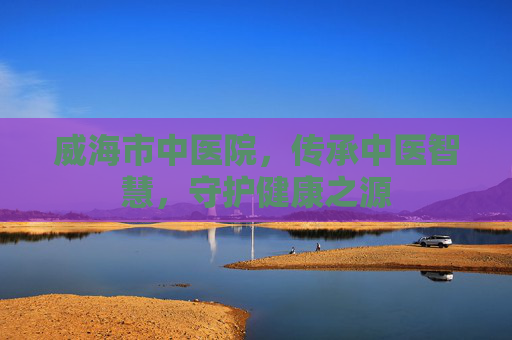 威海市中医院，传承中医智慧，守护健康之源
